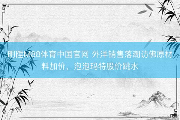 明陞M88体育中国官网 外洋销售落潮访佛原材料加价，泡泡玛特股价跳水