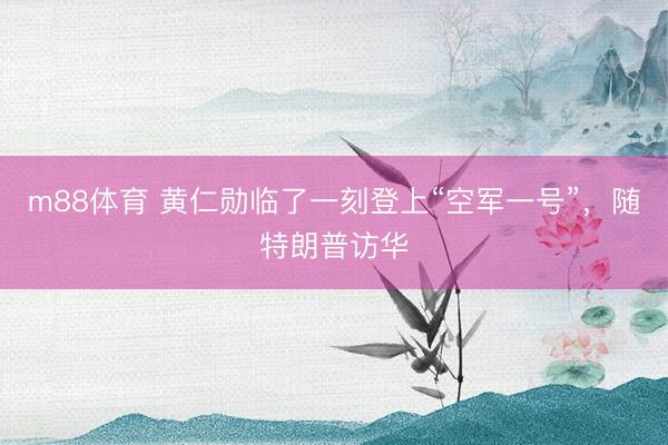 m88体育 黄仁勋临了一刻登上“空军一号”,随特朗普访华