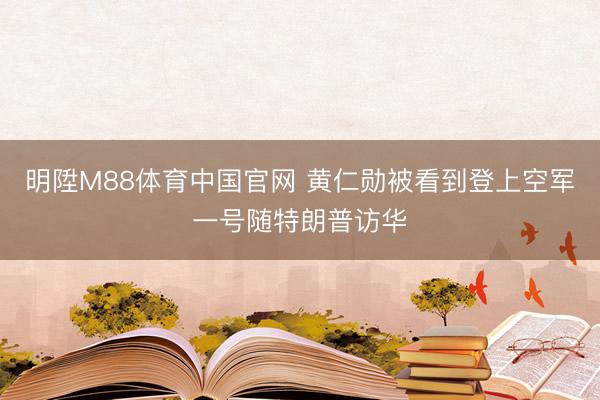 明陞M88体育中国官网 黄仁勋被看到登上空军一号随特朗普访华