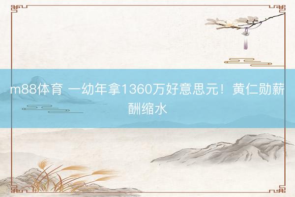 m88体育 一幼年拿1360万好意思元！黄仁勋薪酬缩水