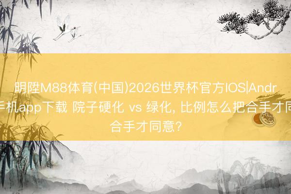 明陞M88体育(中国)2026世界杯官方IOS|Android手机app下载 院子硬化 vs 绿化， 比例怎么把合手才同意?