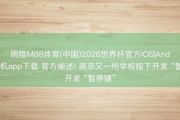 明陞M88体育(中国)2026世界杯官方IOS|Android手机app下载 官方阐述! 南京又一所学校按下开发 “暂停键”