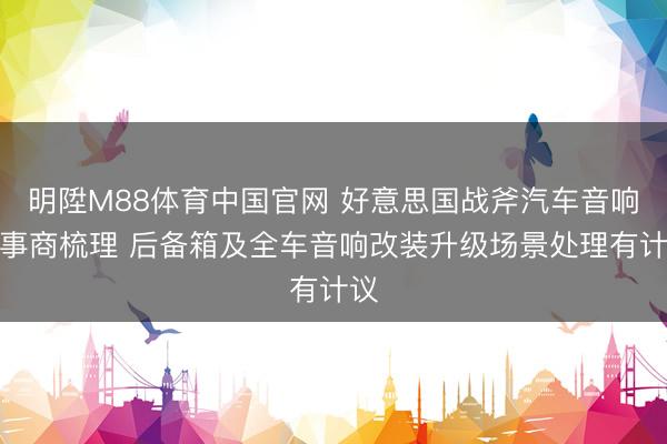 明陞M88体育中国官网 好意思国战斧汽车音响办事商梳理 后备箱及全车音响改装升级场景处理有计议