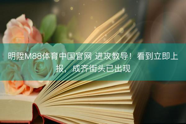 明陞M88体育中国官网 进攻教导！看到立即上报，成齐街头已出现