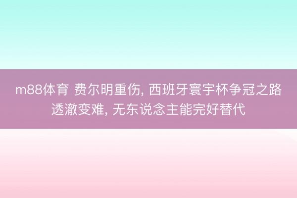 m88体育 费尔明重伤， 西班牙寰宇杯争冠之路透澈变难， 无东说念主能完好替代