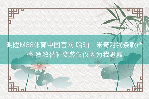 明陞M88体育中国官网 哈珀：米奇对我条款严格 罗致替补变装仅仅因为我思赢