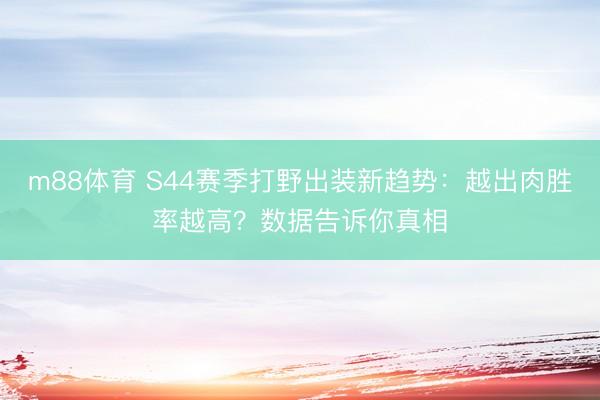 m88体育 S44赛季打野出装新趋势:越出肉胜率越高?数据告诉你真相