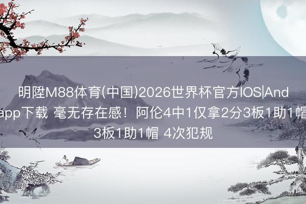 明陞M88体育(中国)2026世界杯官方IOS|Android手机app下载 毫无存在感！阿伦4中1仅拿2分3板1助1帽 4次犯规