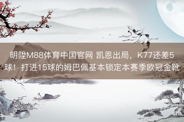 明陞M88体育中国官网 凯恩出局，K77还差5球！打进15球的姆