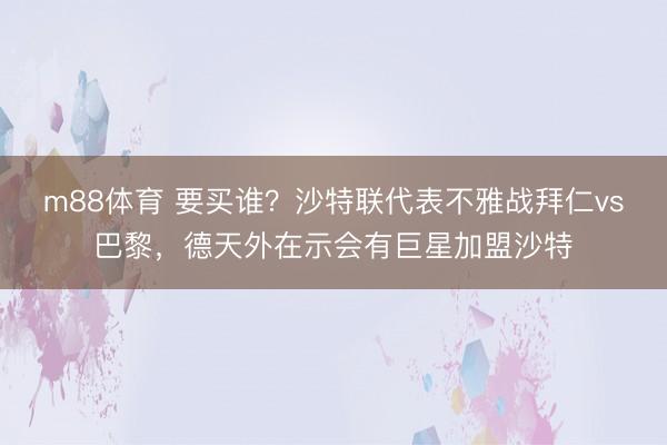 m88体育 要买谁？沙特联代表不雅战拜仁vs巴黎，德天外在示会有