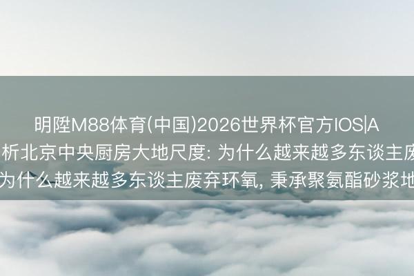 明陞M88体育(中国)2026世界杯官方IOS|Android手机app下载 剖析北京中央厨房大地尺度: 为什么越来越多东谈主废弃环氧， 秉承聚氨酯砂浆地坪?