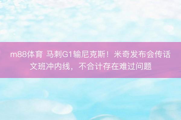 m88体育 马刺G1输尼克斯！米奇发布会传话文班冲内线，不合计存在难过问题