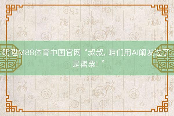 明陞M88体育中国官网 “叔叔， 咱们用AI阐发过了， 是罂粟! ”