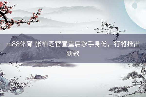 m88体育 张柏芝官宣重启歌手身份，行将推出新歌