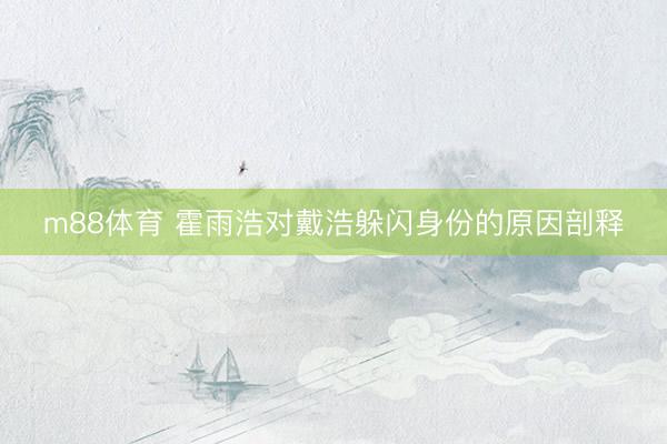 m88体育 霍雨浩对戴浩躲闪身份的原因剖释